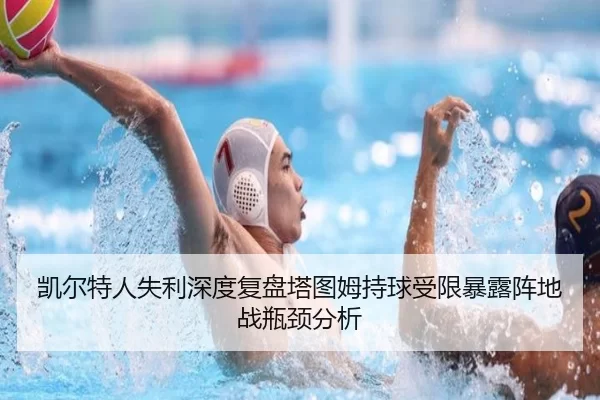凯尔特人失利深度复盘塔图姆持球受限暴露阵地战瓶颈分析